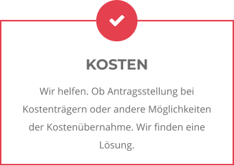 KOSTEN Wir helfen. Ob Antragsstellung bei Kostenträgern oder andere Möglichkeiten der Kostenübernahme. Wir finden eine Lösung.